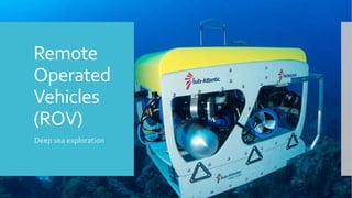 Remote
Operated
Vehicles
(ROV)
Deep sea exploration
 
