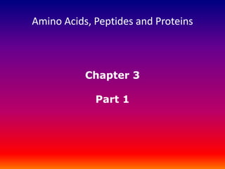 Chapter 3
Part 1
Amino Acids, Peptides and Proteins
 