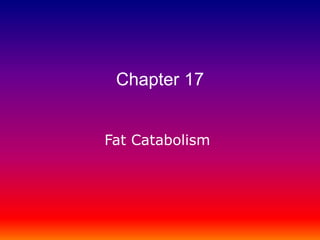 Fat Catabolism
Chapter 17
 