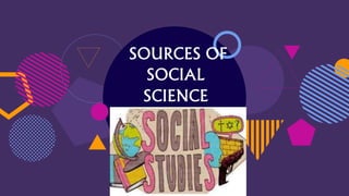 SOURCES OF
SOCIAL
SCIENCE
 