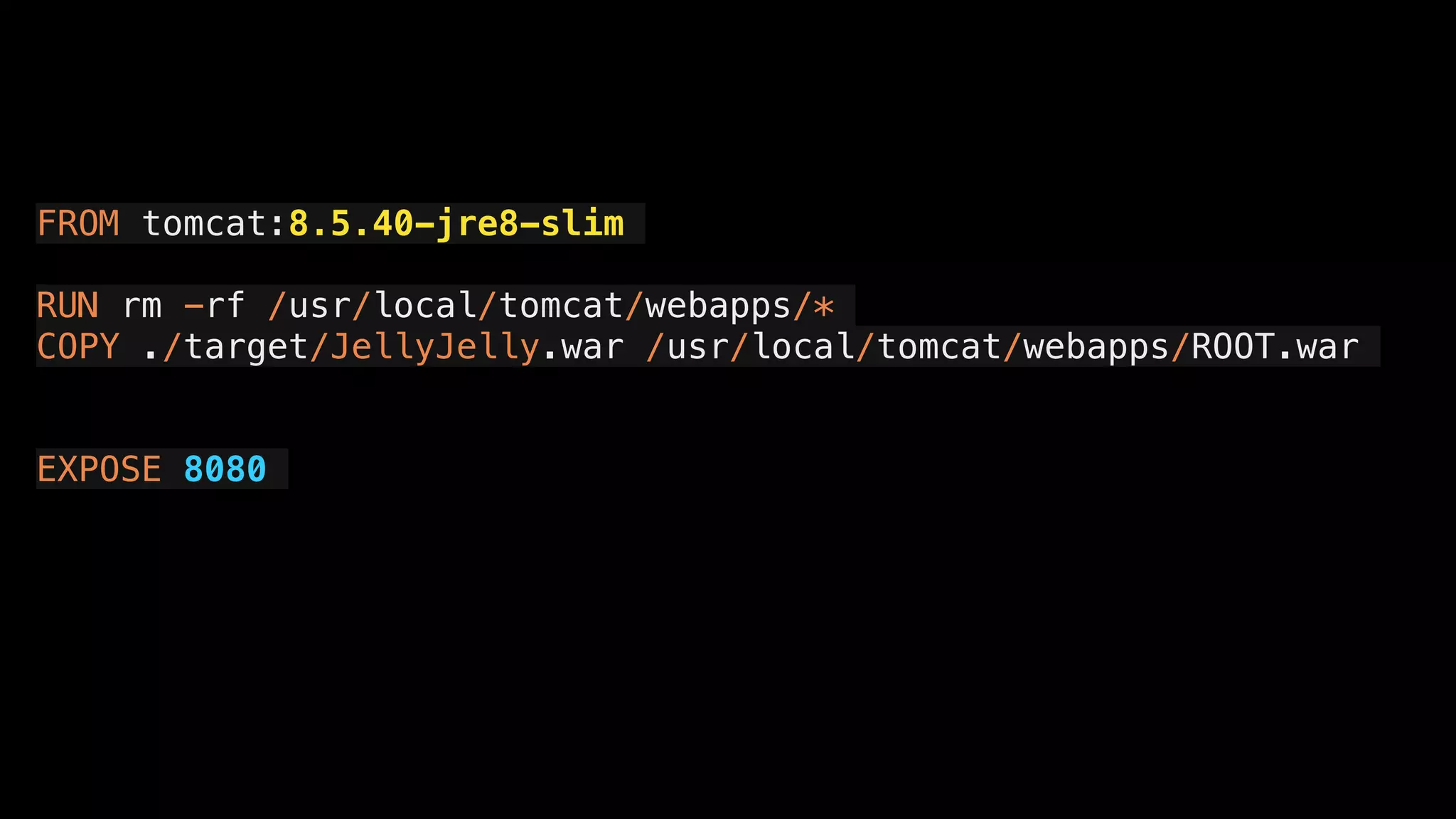 FROM tomcat:8.5.40-jre8-slim
RUN rm -rf /usr/local/tomcat/webapps/*
COPY ./target/JellyJelly.war /usr/local/tomcat/webapps/ROOT.war
EXPOSE 8080
 