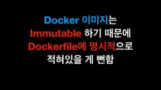 Docker
Immutable
Dockerﬁle
 