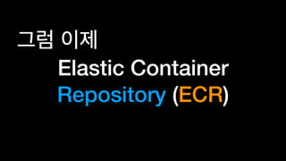 Elastic Container
Repository (ECR)
 