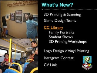 What’s New?
3D Printing & Scanning
Game Design Teams
CC Library
Family Portraits
Student Shows
3D Printing Workshops
Logo Design >Vinyl Printing
Instagram Contest
CV Link
 
