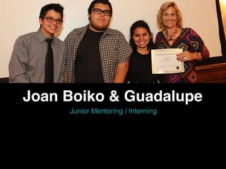 Joan Boiko & Guadalupe
Junior Mentoring / Interning
 