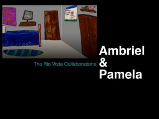 Ambriel
&
Pamela
The Rio Vista Collaborations
 
