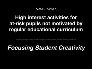 High interest activities for
at-risk pupils not motivated by
regular educational curriculum
54690.b / 54692.6
Focusing Student Creativity
 