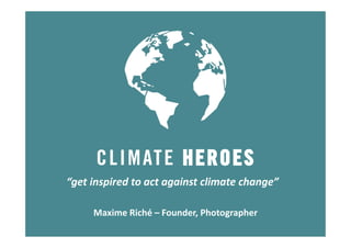 “get inspired to act against climate change”
Maxime Riché – Founder, Photographer
 