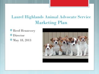 Laurel Highlands Animal Advocate Service
Marketing Plan
 Reed Hennessey
 Director
 May 18, 2013
 