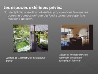 Les espaces extérieurs privés:
Plus de 2/3 des opération présentées proposent des terrasse ,les
autres ne comportant que des jardins .avec une superficie
moyenne de 20m².
Séjour et terrasse dans un
logement de location
touristique Spérone
Jardins de Thalmatt 2 et de Halen à
Berne
 