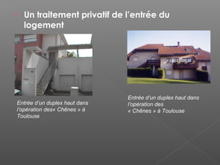  Un traitement privatif de l’entrée du
logement
Entrée d’un duplex haut dans
l’opération des« Chênes » à
Toulouse
Entrée d’un duplex haut dans
l’opération des
« Chênes » à Toulouse
 