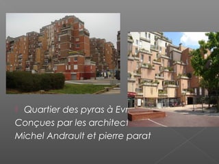  Quartier des pyras à Evry
Conçues par les architectes
Michel Andrault et pierre parat
 