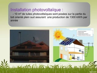 Installation photovoltaïque :
- 10 m² de tuiles photovoltaïques sont posées sur la partie du
toit orienté plein sud assurant une production de 1300 kW/h par
année.
 
