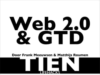 Web 2.0
 GTD
   TIEN
Door Frank Meeuwsen  Matthijs Roumen




             LIFEHACKS
 
