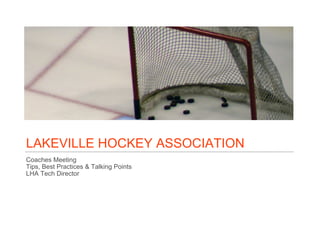 LAKEVILLE HOCKEY ASSOCIATION
Coaches Meeting
Tips, Best Practices & Talking Points
LHA Tech Director
 
