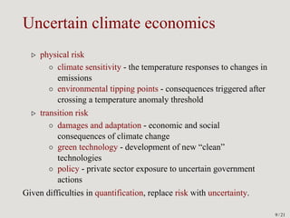 Uncertain climate economics
▷ physical risk
◦ climate sensitivity - the temperature responses to changes in
emissions
◦ en...