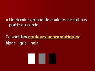  Un dernier groupe de couleurs ne fait pas
partie du cercle.
Ce sont les couleurs achromatiques:
blanc - gris - noir.
 
