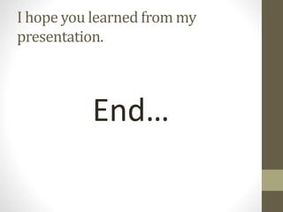 I hope you learned from my
presentation.
End…
 