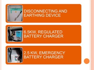 DISCONNECTING AND 
EARTHING DEVICE 
6.5KW, REGULATED 
BATTERY CHARGER 
2.5 KW, EMERGENCY 
BATTERY CHARGER 
 