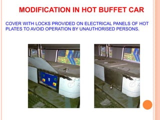 MODIFICATION IN HOT BUFFET CAR 
COVER WITH LOCKS PROVIDED ON ELECTRICAL PANELS OF HOT 
PLATES TO AVOID OPERATION BY UNAUTHORISED PERSONS. 
 