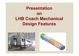 Presentation
on
LHB Coach Mechanical
Design Features
1
 