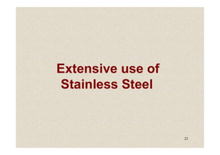 Extensive use of
Stainless Steel
22
Stainless Steel
 