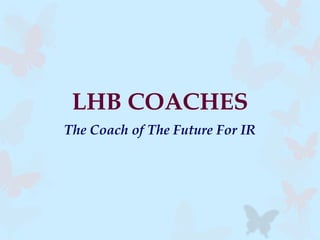LHB COACHES
The Coach of The Future For IR
 