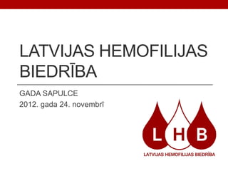 LATVIJAS HEMOFILIJAS
BIEDRĪBA
GADA SAPULCE
2012. gada 24. novembrī
 