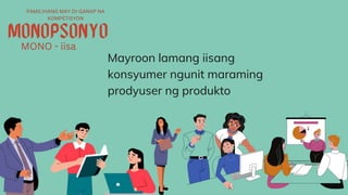 Mayroon lamang iisang
konsyumer ngunit maraming
prodyuser ng produkto
PAMILIHANG MAY DI-GANAP NA
KOMPETISYON
MONO - iisa
 