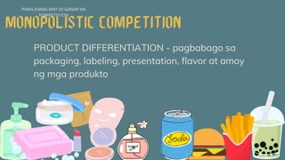 PRODUCT DIFFERENTIATION - pagbabago sa
packaging, labeling, presentation, flavor at amoy
ng mga produkto
PAMILIHANG MAY DI-GANAP NA
KOMPETISYON
 
