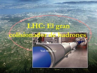 LHC: El gran colisionador de hadrones   Resumen informativo Yuri Milachay 