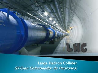 Large Hadron Collider
(El Gran Colisionador de Hadrones)
 