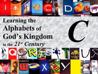 Learning the  Alphabets  of  God’s Kingdom in the   21 st  Century C 