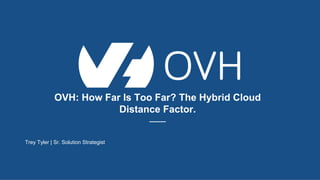 OVH: How Far Is Too Far? The Hybrid Cloud
Distance Factor.
–––
Trey Tyler | Sr. Solution Strategist
 