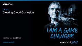 Nick King and Neal Elinski
LHC2673
#vmworld #LHC2673
Clearing Cloud Confusion
 