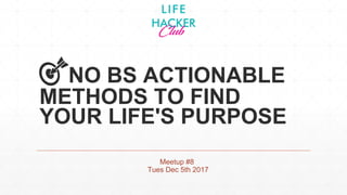 🎯NO BS ACTIONABLE
METHODS TO FIND
YOUR LIFE'S PURPOSE
Meetup #8
Tues Dec 5th 2017
 
