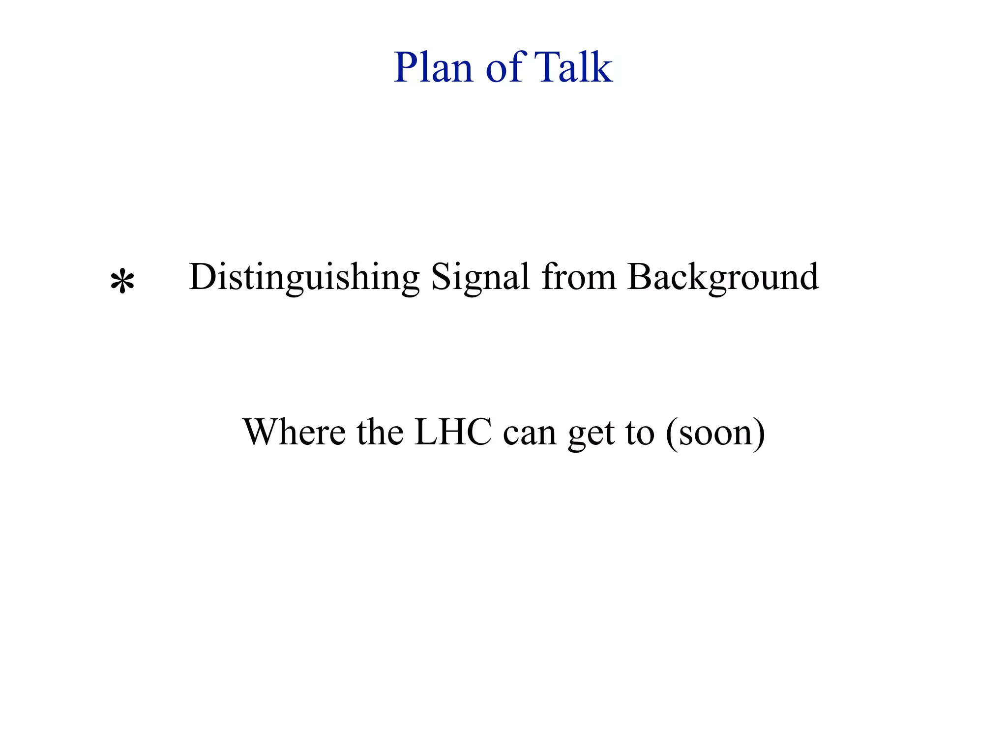 Plan of Talk



    Distinguishing Signal from Background
*

       Where the LHC can get to (soon)
 