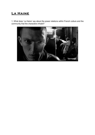 La Haine
1. What does ‘La Haine’ say about the power relations within French culture and the
community that the characters inhabit?
 