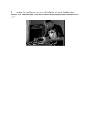 8. Consider the use of camera movement, editing, lighting and sound. How have these
elements been used and to what extend are you familiar with the way these techniques have been
used?
 