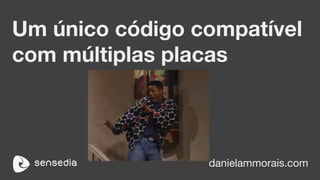 Um único código compatível
com múltiplas placas
danielammorais.com
 