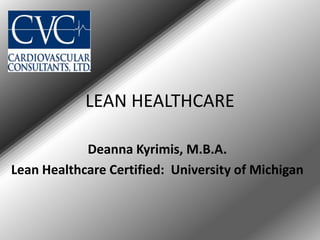 LEAN HEALTHCARE

            Deanna Kyrimis, M.B.A.
Lean Healthcare Certified: University of Michigan
 