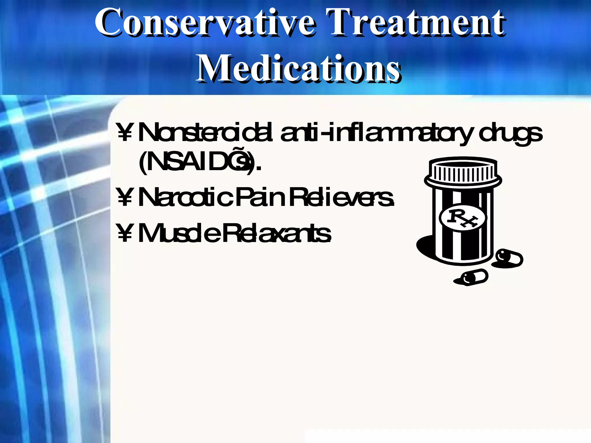 Conservative Treatment Nonsteroidal anti-inflammatory drugs (NSAID’s). Narcotic Pain Relievers. Muscle Relaxants . Medications 