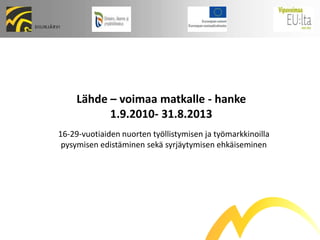 Lähde – voimaa matkalle - hanke 1.9.2010- 31.8.2013 16-29-vuotiaiden nuorten työllistymisen ja työmarkkinoilla pysymisen edistäminen sekä syrjäytymisen ehkäiseminen 