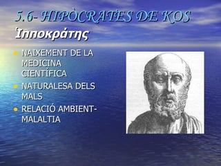 5.6- HIPÒCRATES DE KOS   Ἱπποκράτης   NAIXEMENT DE LA MEDICINA CIENTÍFICA NATURALESA DELS MALS RELACIÓ AMBIENT-MALALTIA 