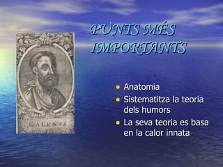 PUNTS MÉS IMPORTANTS Anatomia Sistematitza la teoria dels humors La seva teoria es basa en la calor innata 