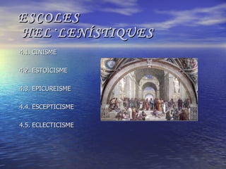 ESCOLES HEL·LENÍSTIQUES 4.1. CINISME 4.2. ESTOÏCISME 4.3. EPICUREISME 4.4. ESCEPTICISME 4.5. ECLECTICISME 