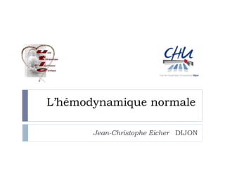 L’hémodynamique normale
Jean-Christophe Eicher DIJON
 