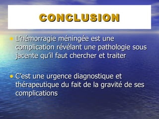 CONCLUSION L’hémorragie méningée est une complication révélant une pathologie sous jacente qu’il faut chercher et traiter  C’est une urgence diagnostique et thérapeutique du fait de la gravité de ses complications 