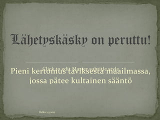 Lähetyskäsky on peruttu!
         Click to edit Master subtitle style
Pieni kertomus taviksesta maailmassa,
     jossa pätee kultainen sääntö


        Helka 2.5.2012
 