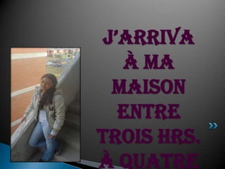 J’arriva à ma maison entre trois hrs. à quatre hrs.